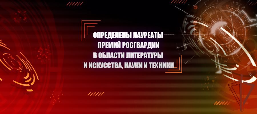 Определены лауреаты премий Росгвардии в области литературы и искусства, науки и техники