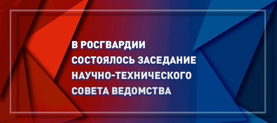 В Росгвардии состоялось заседание Научно-технического совета ведомства