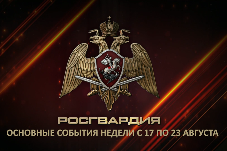 Ключевые события Росгвардии: итоги недели с 17 по 23 августа (видео)